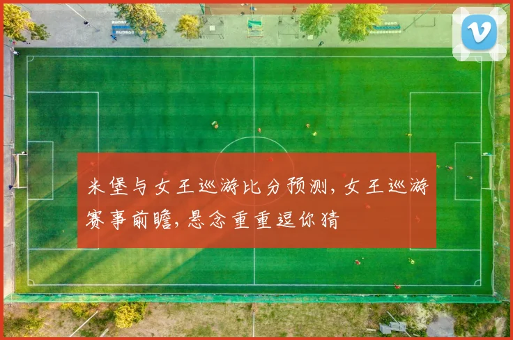 米堡与女王巡游比分预测,女王巡游赛事前瞻,悬念重重逗你猜
