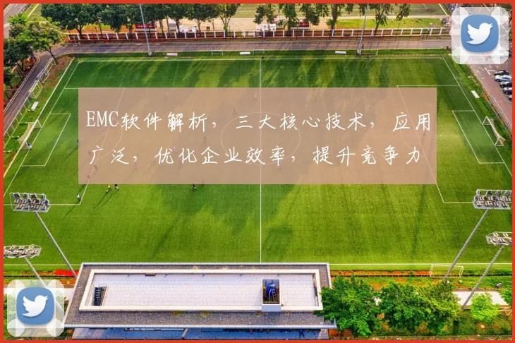 EMC软件解析，三大核心技术，应用广泛，优化企业效率，提升竞争力